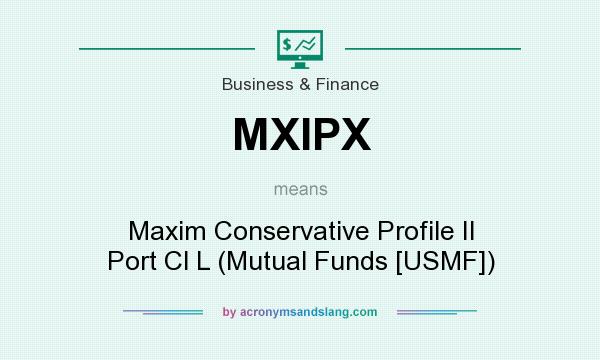 What does MXIPX mean? It stands for Maxim Conservative Profile II Port Cl L (Mutual Funds [USMF])