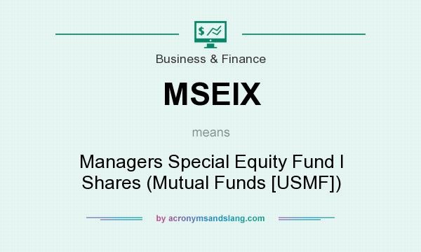 What does MSEIX mean? It stands for Managers Special Equity Fund I Shares (Mutual Funds [USMF])