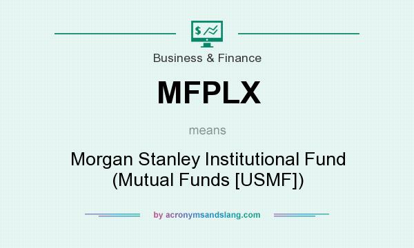What does MFPLX mean? It stands for Morgan Stanley Institutional Fund (Mutual Funds [USMF])