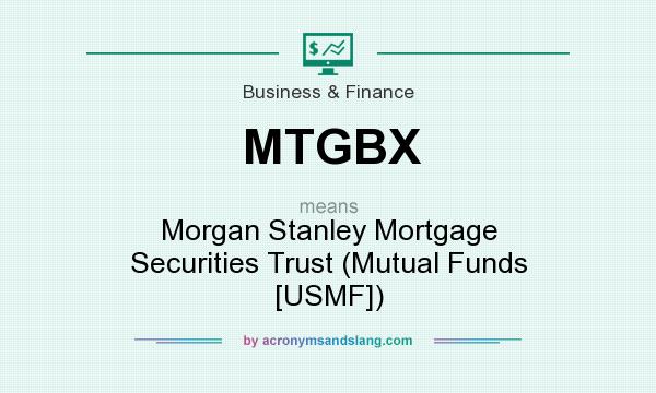 What does MTGBX mean? It stands for Morgan Stanley Mortgage Securities Trust (Mutual Funds [USMF])