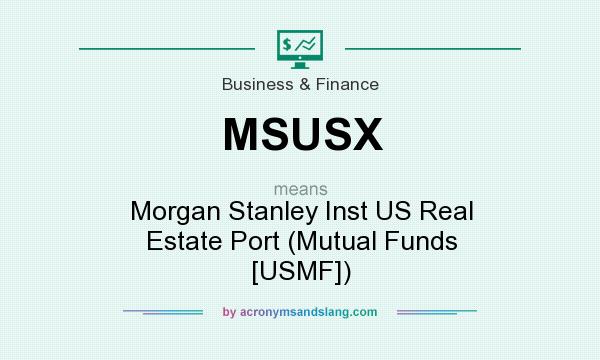 What does MSUSX mean? It stands for Morgan Stanley Inst US Real Estate Port (Mutual Funds [USMF])