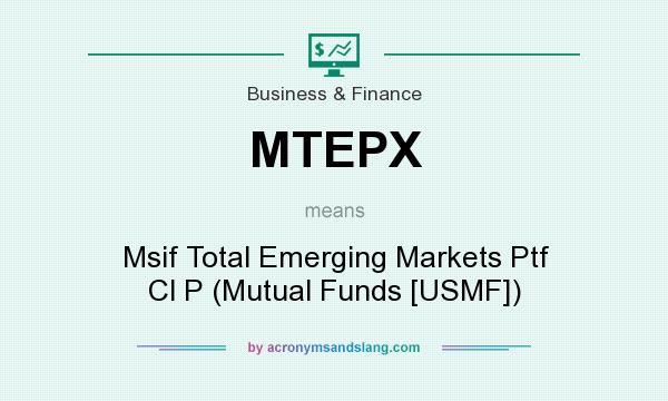 What does MTEPX mean? It stands for Msif Total Emerging Markets Ptf Cl P (Mutual Funds [USMF])