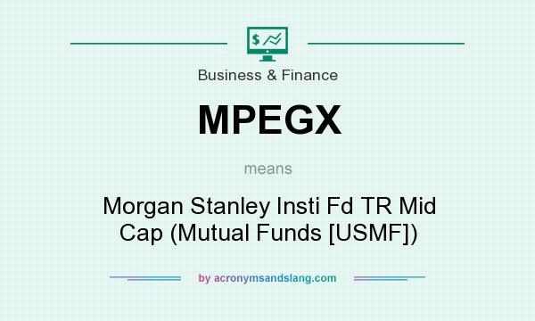 What does MPEGX mean? It stands for Morgan Stanley Insti Fd TR Mid Cap (Mutual Funds [USMF])