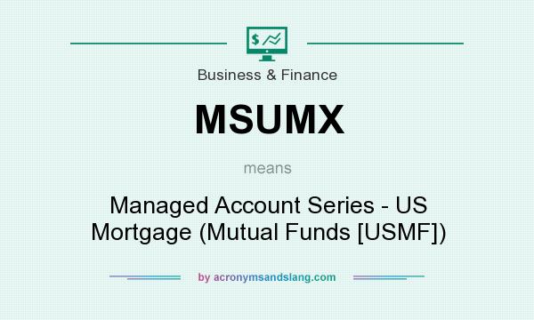 What does MSUMX mean? It stands for Managed Account Series - US Mortgage (Mutual Funds [USMF])