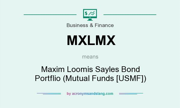 What does MXLMX mean? It stands for Maxim Loomis Sayles Bond Portflio (Mutual Funds [USMF])