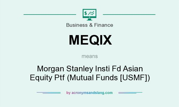 What does MEQIX mean? It stands for Morgan Stanley Insti Fd Asian Equity Ptf (Mutual Funds [USMF])