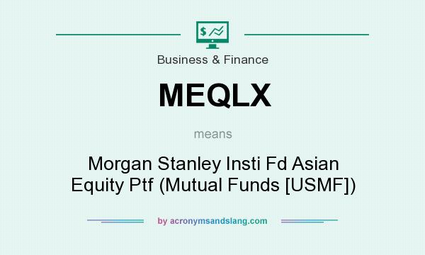 What does MEQLX mean? It stands for Morgan Stanley Insti Fd Asian Equity Ptf (Mutual Funds [USMF])