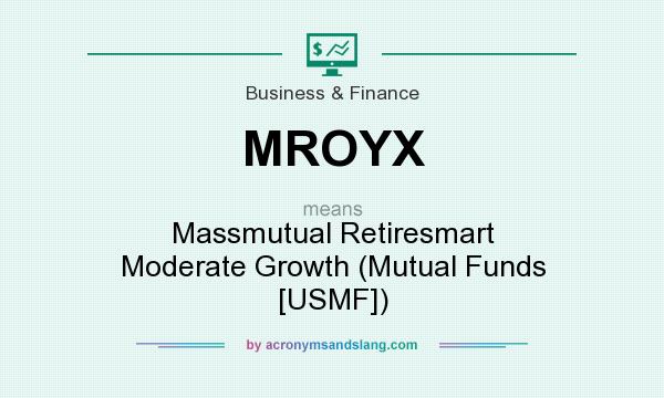 What does MROYX mean? It stands for Massmutual Retiresmart Moderate Growth (Mutual Funds [USMF])