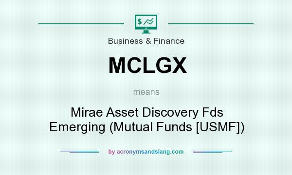 What does MCLGX mean? It stands for Mirae Asset Discovery Fds Emerging (Mutual Funds [USMF])