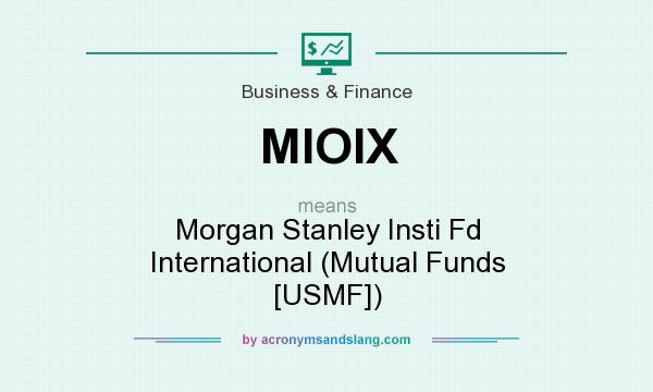 What does MIOIX mean? It stands for Morgan Stanley Insti Fd International (Mutual Funds [USMF])