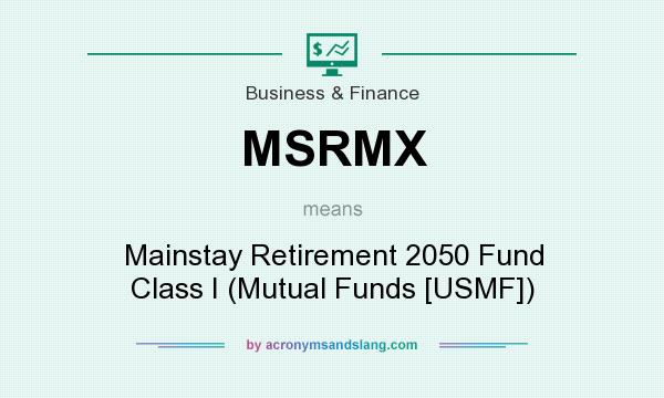What does MSRMX mean? It stands for Mainstay Retirement 2050 Fund Class I (Mutual Funds [USMF])
