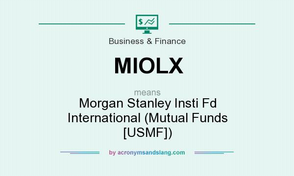 What does MIOLX mean? It stands for Morgan Stanley Insti Fd International (Mutual Funds [USMF])