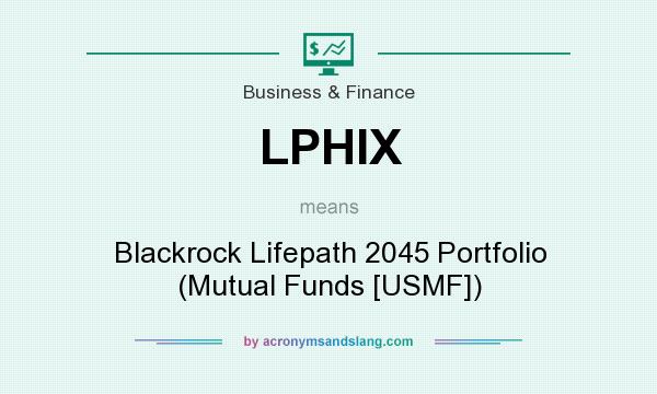 What does LPHIX mean? It stands for Blackrock Lifepath 2045 Portfolio (Mutual Funds [USMF])