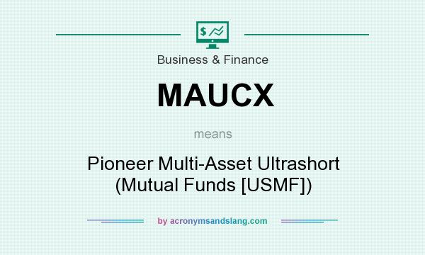 What does MAUCX mean? It stands for Pioneer Multi-Asset Ultrashort (Mutual Funds [USMF])