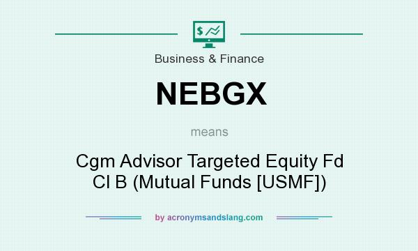 What does NEBGX mean? It stands for Cgm Advisor Targeted Equity Fd Cl B (Mutual Funds [USMF])