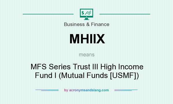 What does MHIIX mean? It stands for MFS Series Trust III High Income Fund I (Mutual Funds [USMF])