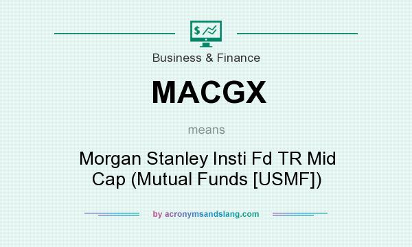What does MACGX mean? It stands for Morgan Stanley Insti Fd TR Mid Cap (Mutual Funds [USMF])