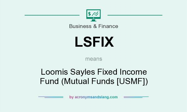 What does LSFIX mean? It stands for Loomis Sayles Fixed Income Fund (Mutual Funds [USMF])