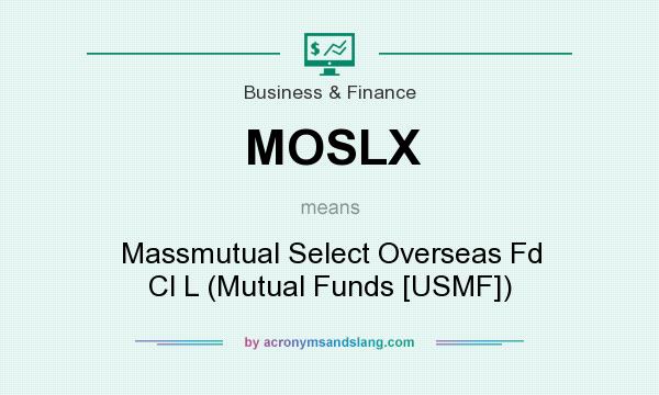 What does MOSLX mean? It stands for Massmutual Select Overseas Fd Cl L (Mutual Funds [USMF])