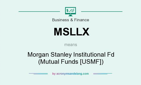 What does MSLLX mean? It stands for Morgan Stanley Institutional Fd (Mutual Funds [USMF])