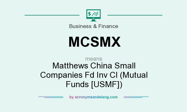 What does MCSMX mean? It stands for Matthews China Small Companies Fd Inv Cl (Mutual Funds [USMF])