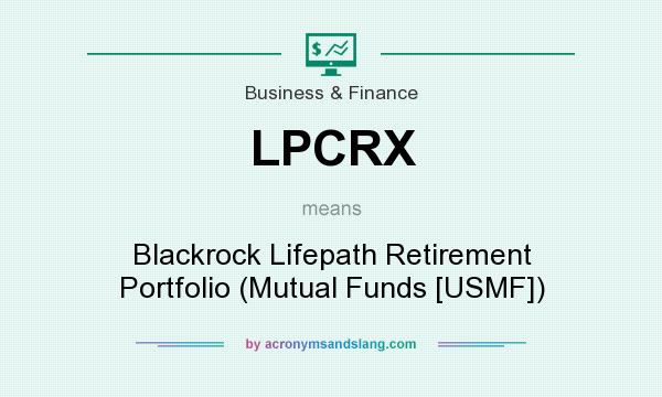 What does LPCRX mean? It stands for Blackrock Lifepath Retirement Portfolio (Mutual Funds [USMF])
