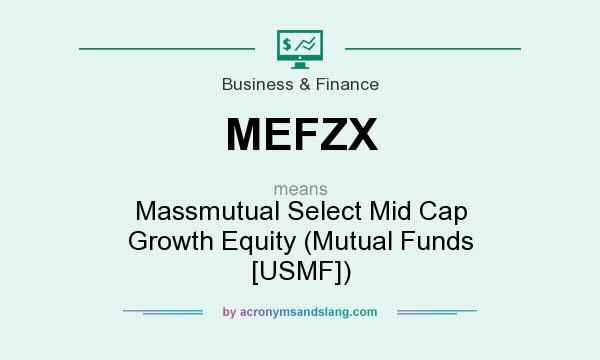 What does MEFZX mean? It stands for Massmutual Select Mid Cap Growth Equity (Mutual Funds [USMF])