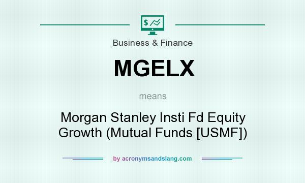 What does MGELX mean? It stands for Morgan Stanley Insti Fd Equity Growth (Mutual Funds [USMF])