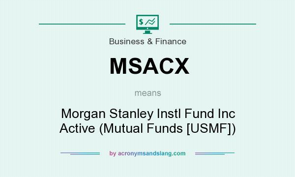 What does MSACX mean? It stands for Morgan Stanley Instl Fund Inc Active (Mutual Funds [USMF])