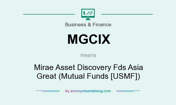 What does MGCIX mean? It stands for Mirae Asset Discovery Fds Asia Great (Mutual Funds [USMF])