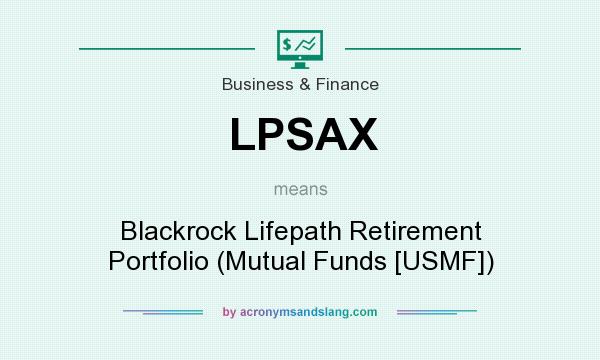 What does LPSAX mean? It stands for Blackrock Lifepath Retirement Portfolio (Mutual Funds [USMF])