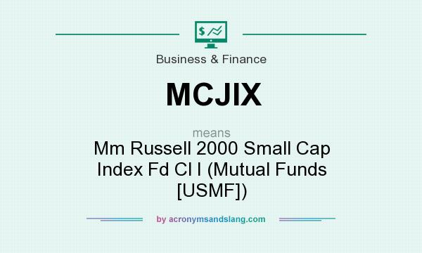 What does MCJIX mean? It stands for Mm Russell 2000 Small Cap Index Fd Cl I (Mutual Funds [USMF])