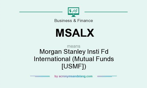 What does MSALX mean? It stands for Morgan Stanley Insti Fd International (Mutual Funds [USMF])