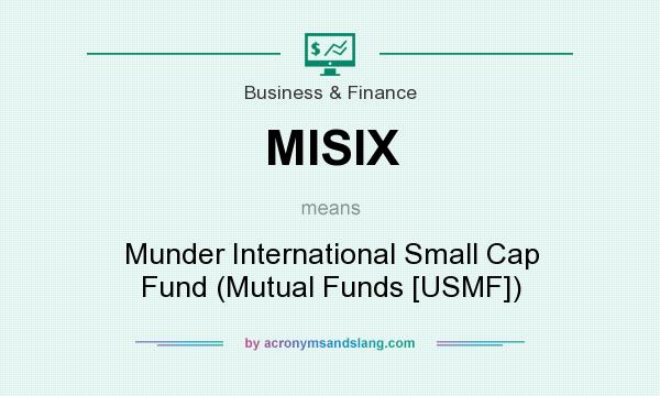 What does MISIX mean? It stands for Munder International Small Cap Fund (Mutual Funds [USMF])