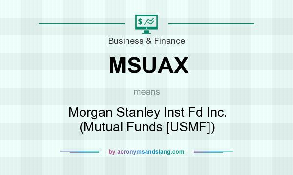 What does MSUAX mean? It stands for Morgan Stanley Inst Fd Inc. (Mutual Funds [USMF])