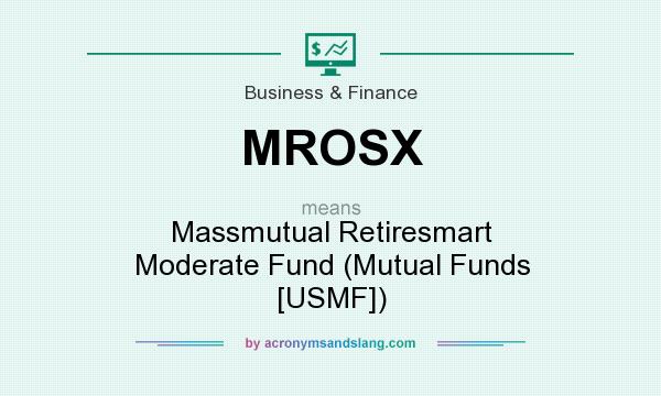 What does MROSX mean? It stands for Massmutual Retiresmart Moderate Fund (Mutual Funds [USMF])