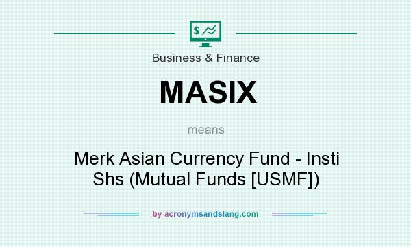 What does MASIX mean? It stands for Merk Asian Currency Fund - Insti Shs (Mutual Funds [USMF])