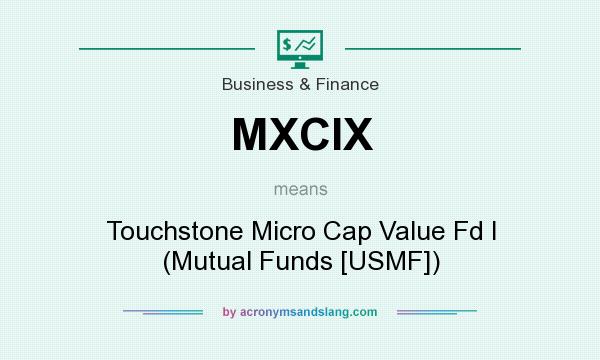What does MXCIX mean? It stands for Touchstone Micro Cap Value Fd I (Mutual Funds [USMF])