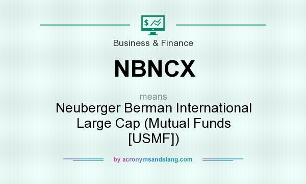 What does NBNCX mean? It stands for Neuberger Berman International Large Cap (Mutual Funds [USMF])