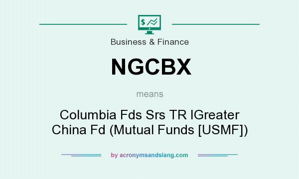 What does NGCBX mean? It stands for Columbia Fds Srs TR IGreater China Fd (Mutual Funds [USMF])