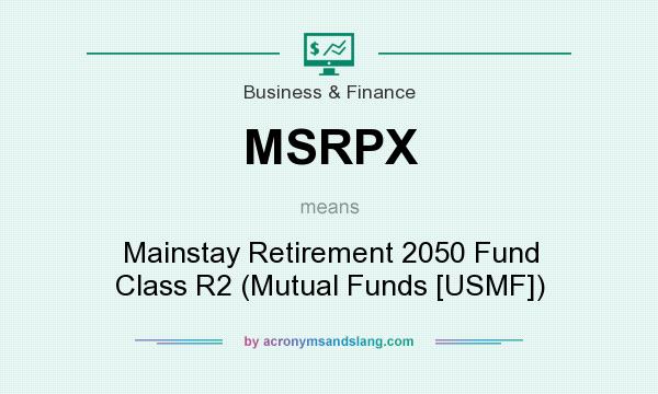 What does MSRPX mean? It stands for Mainstay Retirement 2050 Fund Class R2 (Mutual Funds [USMF])