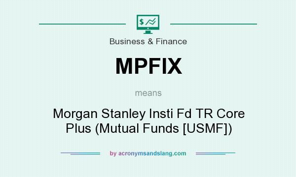 What does MPFIX mean? It stands for Morgan Stanley Insti Fd TR Core Plus (Mutual Funds [USMF])