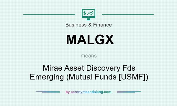 What does MALGX mean? It stands for Mirae Asset Discovery Fds Emerging (Mutual Funds [USMF])