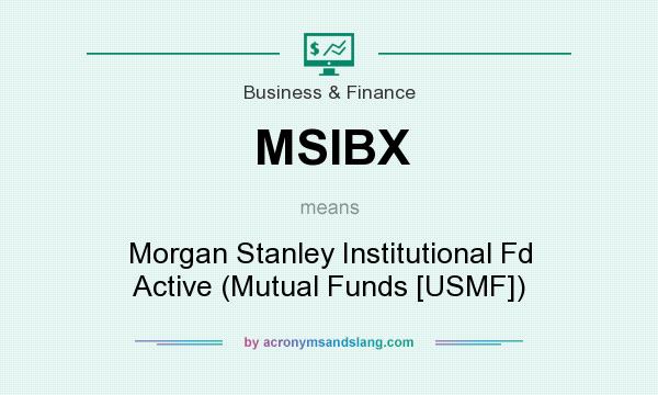 What does MSIBX mean? It stands for Morgan Stanley Institutional Fd Active (Mutual Funds [USMF])