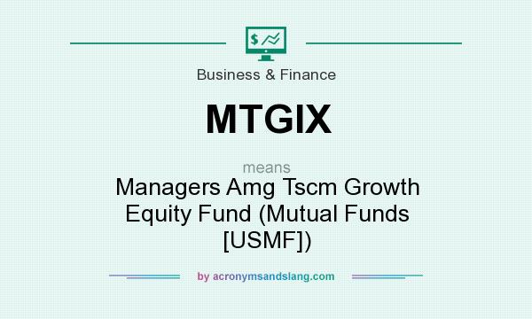 What does MTGIX mean? It stands for Managers Amg Tscm Growth Equity Fund (Mutual Funds [USMF])