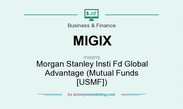 What does MIGIX mean? It stands for Morgan Stanley Insti Fd Global Advantage (Mutual Funds [USMF])