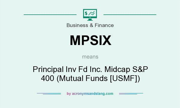 What does MPSIX mean? It stands for Principal Inv Fd Inc. Midcap S&P 400 (Mutual Funds [USMF])