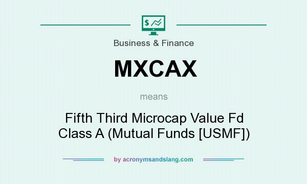What does MXCAX mean? It stands for Fifth Third Microcap Value Fd Class A (Mutual Funds [USMF])