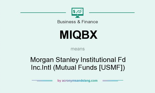 What does MIQBX mean? It stands for Morgan Stanley Institutional Fd Inc.Intl (Mutual Funds [USMF])