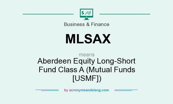 What does MLSAX mean? It stands for Aberdeen Equity Long-Short Fund Class A (Mutual Funds [USMF])